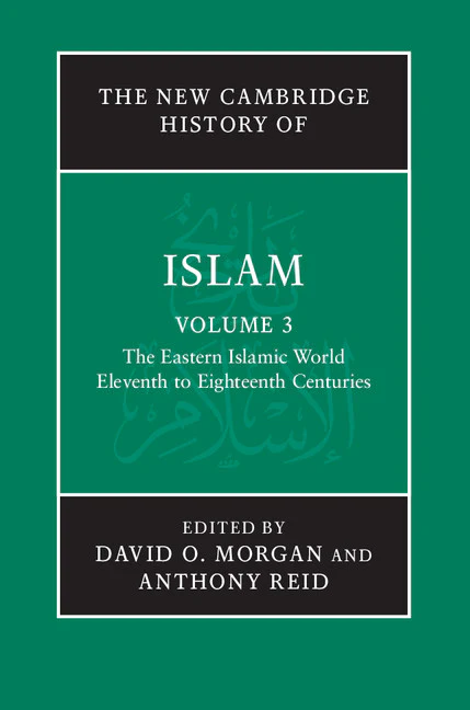 The New Cambridge History of Islam: Volume 3, The Eastern Islamic World, Eleventh to Eighteenth Centuries
